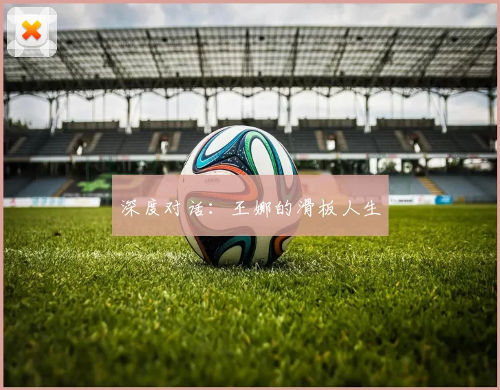 深度对话：王娜的滑板人生