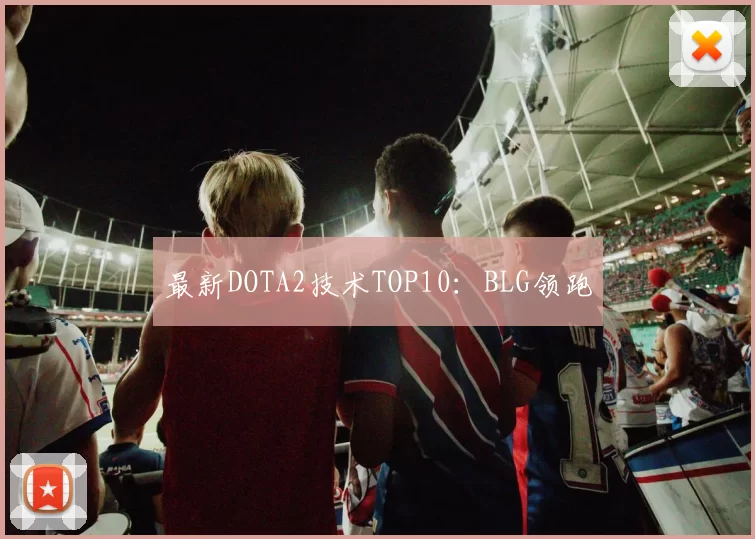 最新DOTA2技术TOP10：BLG领跑