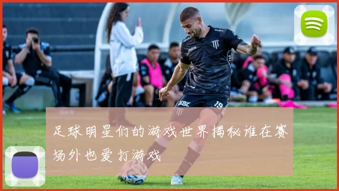 足球明星们的游戏世界揭秘谁在赛场外也爱打游戏