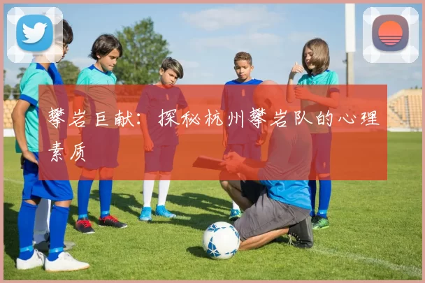 攀岩巨献：探秘杭州攀岩队的心理素质