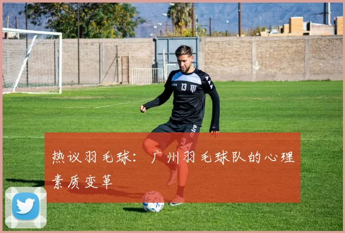 热议羽毛球：广州羽毛球队的心理素质变革