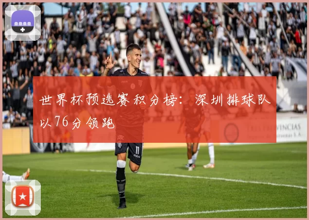 世界杯预选赛积分榜：深圳排球队以76分领跑