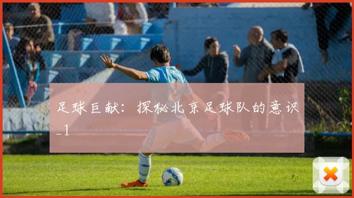 足球巨献：探秘北京足球队的意识_1
